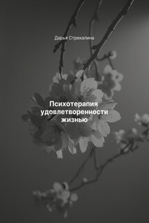 Психотерапия удовлетворенности жизнью - Дарья Стрекалина