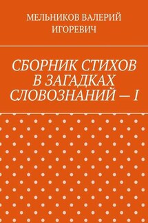 СБОРНИК СТИХОВ В ЗАГАДКАХ СЛОВОЗНАНИЙ – I - Валерий Мельников