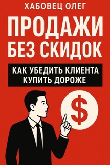 Продажи без скидок: как убедить клиента купить дороже (Боевые гайды отдела продаж) - Олег Хабовец