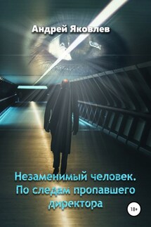 Незаменимый человек. По следам пропавшего директора - Андрей Яковлев