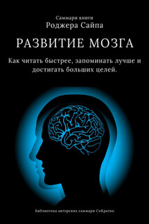 Саммари книги Роджера Сайпа «Развитие мозга. Как читать быстрее, запоминать лучше и достигать больших целей» - Ксения Сидоркина