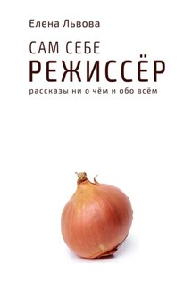 Сам себе режиссёр. Рассказы ни о чём и обо всём - Елена Львова