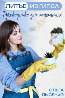 Литье из гипса: Руководство для начинающих - Ольга Лысенко