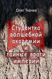 Студентка волшебной академии и тайные враги империи - Олег Ткачев