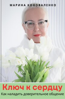 Ключ к сердцу. Как наладить доверительное общение - Марина Коноваленко