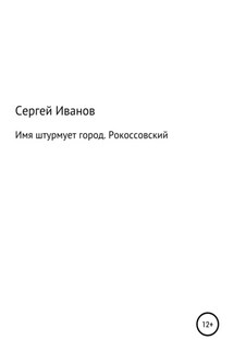 Имя штурмует город. Рокоссовский - Сергей Иванов