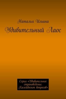 Удивительный Лаос. Серия «Удивительное страноведение. Калейдоскоп вопросов» - Наталья Ильина