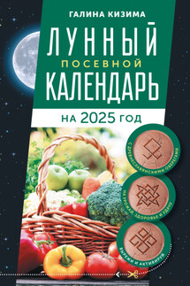 Лунный посевной календарь садовода и огородника на 2025 г. с древнеславянскими оберегами на урожай, здоровье и удачу - Галина Кизима