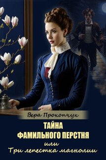 Тайна фамильного перстня, или Три лепестка магнолии - Вера Прокопчук