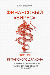 Финансовый «вирус» против китайского дракона. Хроники экономической пандемии Поднебесной 2016–2020 - Валентин Катасонов