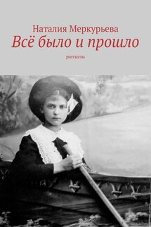 Всё было и прошло. Рассказы - Наталия Меркурьева