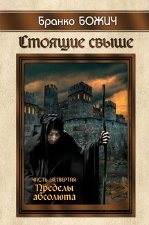 Стоящие свыше. Часть IV. Пределы абсолюта - Бранко Божич
