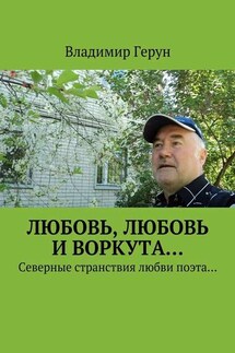 Любовь, любовь и Воркута… Северные странствия любви поэта… - Владимир Герун