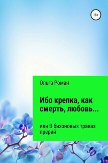 Ибо крепка, как смерть, любовь… или В бизоновых травах прерий - Ольга Роман