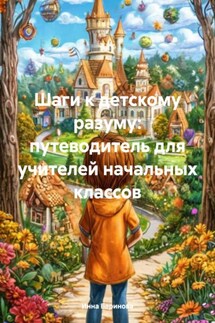 Шаги к детскому разуму: путеводитель для учителей начальных классов - Инна Баринова