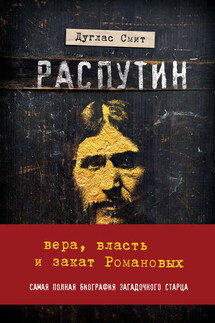 Распутин. Вера, власть и закат Романовых - Дуглас Смит