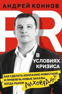 PR в условиях кризиса. Как сделать компанию известной и привлечь новые заказы, когда рынок лихорадит - Андрей Коннов