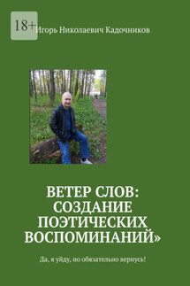 Ветер слов: создание поэтических воспоминаний. Да, я уйду, но обязательно вернусь! - Игорь Кадочников