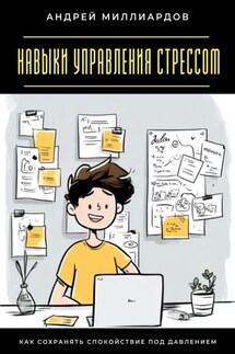 Навыки управления стрессом. Как сохранять спокойствие под давлением - Андрей Миллиардов