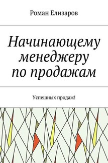Начинающему менеджеру по продажам. Успешных продаж! - Роман Елизаров