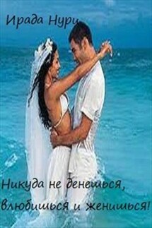 Никуда не денешься, влюбишься и женишься! - Ирада Нури