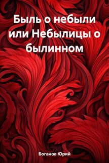 Быль о небыли или Небылицы о былинном - Юрий Боганов