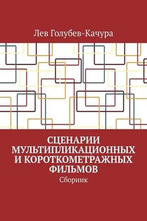 Сценарии мультипликационных и короткометражных фильмов. Сборник - Лев Голубев-Качура