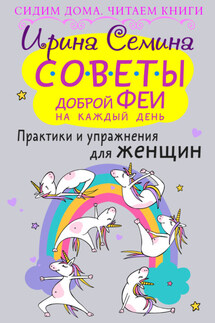 Советы доброй феи на каждый день. Практики и упражнения для женщин - Ирина Семина