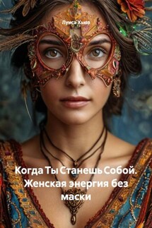 Когда Ты Станешь Собой. Женская энергия без маски - Луиса Хьюз