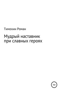 Мудрый наставник при славных героях - Роман Тимохин