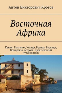 Восточная Африка. Кения, Танзания, Уганда, Руанда, Бурунди, Коморские острова: практический путеводитель - Антон Кротов