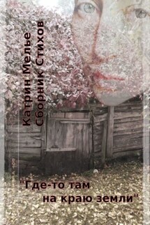 Сборник стихов. Где-то там, на краю земли. О Войне. О Мире. О Любви - Катрин Мелье