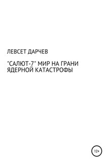 «Салют-7». Мир на грани ядерной катастрофы - Левсет Дарчев