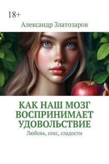 Как наш мозг воспринимает удовольствие. Любовь, секс, сладости - Александр Златозаров