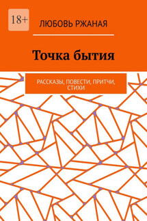 Точка бытия. Рассказы, повести, притчи, стихи - Любовь Ржаная