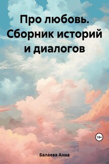 Про любовь. Сборник историй и диалогов - Анна Балаева