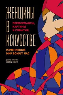 Женщины в искусстве. Перформансы, картины и события, изменившие мир вокруг нас - Люсинда Гослинг, Хелена Рекитт