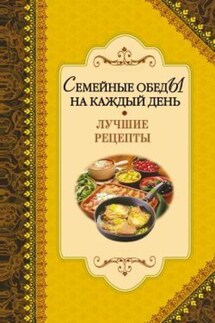 Семейные обеды на каждый день. Лучшие рецепты - Алексей Иванов