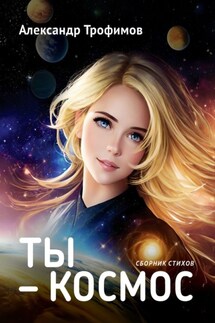Ты – космос. Сборник стихов - Александр Трофимов