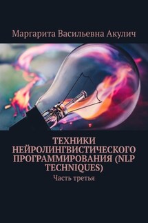 Техники нейролингвистического программирования (NLP techniques). Часть третья - Маргарита Акулич