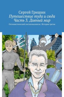 Путешествие туда и сюда. Часть 3. Дивный мир. Оптимистический постапокалипсис. История третья - Сергей Гришин