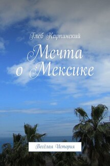 Мечта о Мексике. Весёлая история - Глеб Карпинский