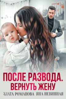 После развода. Вернуть жену - Злата Романова, Яна Невинная