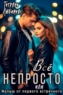 Все непросто, или Малыш от первого встречного - Татьяна Любимая