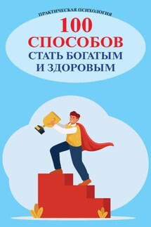 100 способов стать богатым и здоровым. Практическая психология - Любовь Орлова