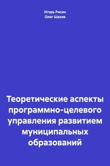 Теоретические аспекты программно-целевого управления развитием муниципальных образований - Игорь Ефимович Рисин, Олег Федорович Шахов
