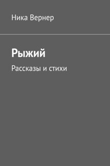 Рыжий. Рассказы и стихи - Ника Вернер
