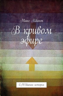 В кривом эфире. СМИшная история - Макс Квант