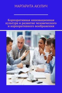 Корпоративная инновационная культура и развитие человеческого и корпоративного воображения - Маргарита Акулич