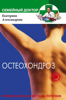 Остеохондроз. Профилактика и методы лечения - Екатерина Александрова